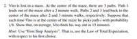 2. Vito is lost in a maze. At the center of the maze, there are 3 paths. Path 1
leads out of the maze after a 2 minute walk. Paths 2 and 3 lead back to the
center of the maze after 2 and 3 minute walks, respectively. Suppose that
each time Vito is at the center of the maze he picks path i with probability
i/6. Show that, on average, Vito finds his way out in 15 minutes.
Hint: Use "First Step Analysis". That is, use the Law of Total Expectation,
with respect to his first choice.
