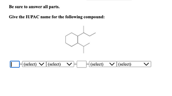 Be sure to answer all parts.
Give the IUPAC name for the following compound:
(select)
(select)
(select) ✓ (select)