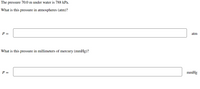 The pressure 70.0 m under water is 788 kPa.
What is this pressure in atmospheres (atm)?
P =
atm
What is this pressure in millimeters of mercury (mmHg)?
P =
mmHg
