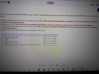 Problems
Saved
Help
Save
You have just borrowed $250,000 to buy a condo. You will repay the loan in equal monthly payments of $2,011.56 over the next 30
years.
a. What monthly interest rate are you paying on the loan? (Do not round intermediate calculations. Enter your answer as a percent
rounded to 2 decimal places.)
b. What is the APR? (Do not round intermediate calculations. Enter your answer as a percent rounded to 2 decimal places.)
c. What is the effective annual rate on that loan? (Do not round intermediate calculations. Enter your answer as a percent rounded
to 2 decimal places.)
d. What rate is the lender more likely to quote on the loan?
a. Monthly interest rate
APR
b.
C.
Effective annual rate
d. What rate is the lender more likely to quote on the loan?
Prev
3 of 12
Next >
earch
IN
W
