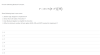 For the following Boolean Function.
F = (X+Y) (x +Y) (xz
Show following steps in your scans.
1. Sketch logic diagram to implement F
2. Draw the truth table of function F
3. Use Boolean Algebra to simplify the function
4. What is minimum number of basic gates (AND, OR and NOT) needed to implement F.
O 1
O 5
O 7
O 4
O 2
O 3
O 6
