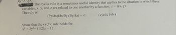 The cyclic rule is a sometimes useful identity that applies to the situation in which three
variables; x, y, and z are related to one another by a function, z = z(x, y).
The rule is:
(az/ax)(ax/ay)(ay/əz) = -1
(cyclic rule)
Show that the cyclic rule holds for.
x² + 2y²+ (1/2)z = 12