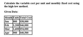 Calculate the variable cost per unit and monthly fixed cost using
the high-low method.
Given Data:
Month Units Total Cost
Jan 800 $38,000
Feb
1,200 $46,000
Mar 1,600 $54,000
Apr
900 $40,500