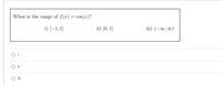 What is the range of f(r) = cos(x)?
i) [–1, 1]
ii) [0, 1]
iii) (-∞, ∞)
O i
O i
