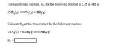 The equilibrium constant, K. for the following reaction is 2.25 at 681 K.
2NH3(g)
N2{g) + 3H2(g)
Calculate K. at this temperature for the following reaction:
1/2N2(g) + 3/2H2(g) NH3(g)
K.
