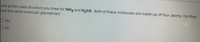 ook at the Lewis structure you drew for NH3 and H2CO. Both of these molecules are made up of four atoms. Do they
ave the same molecular geometries?
O Yes
D No
