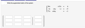 Write the augmented matrix of the system
36x
2x
77x
+6y
+64y
+33z =
-Z
ܗ
6
= -5
= -1