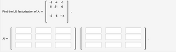 Find the LU factorization of A =
A =
-1 -4
5
5 21
-1
10
-2 -5 -14