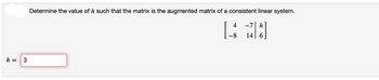 h =
3
Determine the value of h such that the matrix is the augmented matrix of a consistent linear system.
4
-7 h
김미
-8 14 6