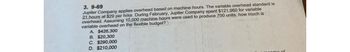 3. 9-69
Jupiter Company applies overhead based on machine hours. The variable overhead standard is
21 hours at $29 per hour. During February, Jupiter Company spent $121,960 for variable
overhead. Assuming 10,000 machine hours were used to produce 700 units, how much is
variable overhead on the flexible budget?
A. $426,300
B. $20,300
C. $290,000
D. $210,000
income of