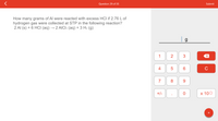 Question 29 of 35
Submit
How many grams of Al were reacted with excess HCI if 2.76 L of
hydrogen gas were collected at STP in the following reaction?
2 Al (s) + 6 HCI (aq) → 2 AICI3 (aq) + 3 H2 (g)
| 9
1
2
3
4
6.
C
7
8
+/-
х 100
+
LO
