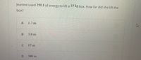 Jeanine used 250 J of energy to lift a 15 kg box. How far did she lift the
box?
А
1.7 m
3.8 m
17 m
380 m
