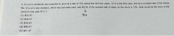 2. Exxon's dividends are expected to grow at a rate of 15% during the next two years, 10 % in the third year, and at a constant rate of 5% therea
fter, Exxon's last dividend, which has just been paid, was $2.00. If the required rate of return on the stock is 12%, what would be the price of the
stock in one year (P1) ?
↓
Do
(1) $37,47
(2) $38,47
(3) $39,47
(4) $40,47
(5) $41,47