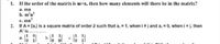 1. If the order of the matrix is mxn, then how many elements will there be in the matrix?
a. mn
b. m'n
c. mn
2. If A = [a] is a square matrix of order 2 such that a, = 1, when i # j and a, = 0, when i = j, then
A' is...
|1 1
1 1
C.
lo ol
а.
b.
l 1
lo 1
