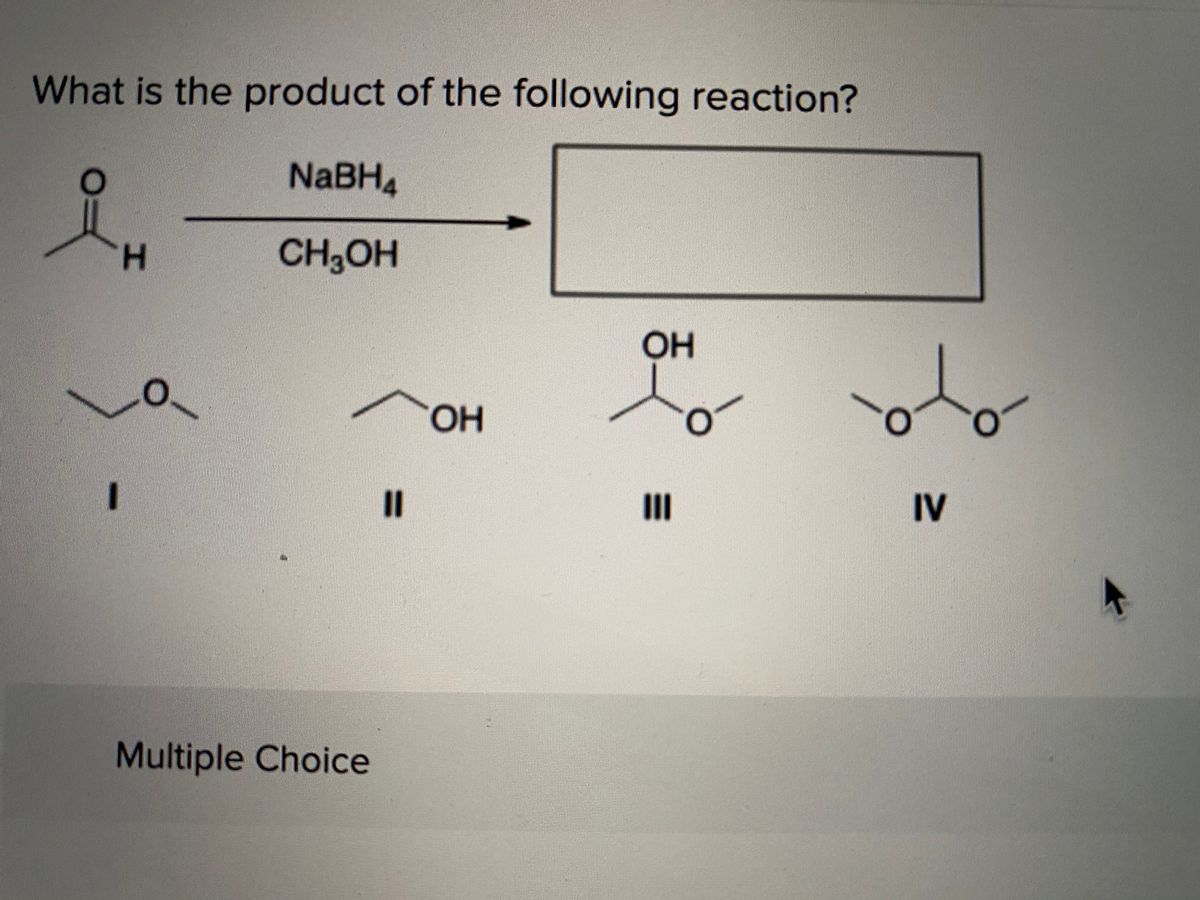What is the product of the following reaction? NABH4 H. CH3OH он OH I3D II IV Multiple Choice 