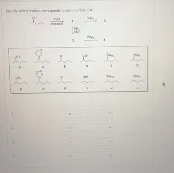 Identify which product corresponds to each number 1-4.
OH
Mes
1
OTS
A
OTS
B
{{
D
TsCl
imidazole
Br
S
8
E
F
LL
F
KBr
DMF
PMes
DMF
DMF
H
PMes
"PMes
PMey
K
PMe