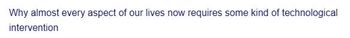 Why almost every aspect of our lives now requires some kind of technological
intervention