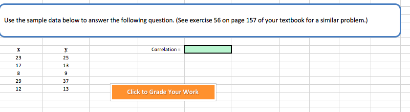 Use the sample data below to answer the following question. (See exercise 56 on page 157 of your textbook for a similar problem.)
Correlation
23
17
25
13
29
37
13
12
Click to Grade Your Work
