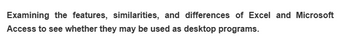 Examining the features, similarities, and differences of Excel and Microsoft
Access to see whether they may be used as desktop programs.
