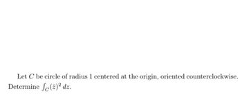 Let C be circle of radius 1 centered at the origin, oriented counterclockwise.
Determine
(z)2 dz.