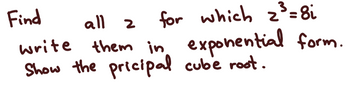 **Problem Statement:**

Find all \( z \) for which \( z^3 = 8i \). Write them in exponential form. Show the principal cube root.