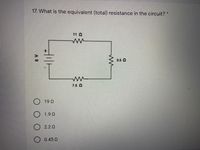 17. What is the equivalent (total) resistance in the circuit? *
11 2
0.5 2
7.5 2
19 0
1.9 Q
O 2.2 0
0.45 Q
