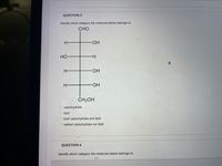 QUESTION 5
Identify which category the molecule below belongs to:
CHO
HO-
HO
-H-
H-
HO-
HO-
CH2OH
carbohydrate
lipid
both carbohydrate and lipid
neither carbohydrate nor lipid
QUESTION 6
Identify which category the molecule below belongs to:
O O O O
