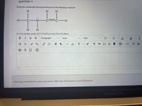 QUESTION 11
Write the condensed structural formula for the following molecule
H.
H.
C
N-
H.
For the toolbar, press ALT+F10 (PC) or ALT+FN+F10 (Mac).
B
IUS
Paragraph
Arial
10pt
A
Ix
x X,
次 T T
ΩΘ
Click Save and Submit to save and submit. Click Save All Answers to save all answers.
MacBook Pro
!!
!!!
+]
