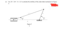 (c) Use M = 3(N – 1) – 2J to calculate the mobility of the crank-slider mechanism in Figure
%3D
3.
Figure 3
