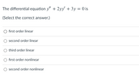 The differential equation y" + 2yy' + 3y = 0 is
%3D
(Select the correct answer.)
fırst order linear
second order linear
third order linear
first order nonlinear
second order nonlinear
