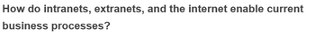 How do intranets, extranets, and the internet enable current
business processes?