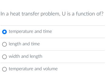 In a heat transfer problem, U is a function of?
temperature and time
O length and time
width and length
temperature and volume