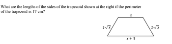 What are the lengths of the sides of the trapezoid shown at the right if the perimeter
of the trapezoid is 17 cm?
2√√√x,
x+1
2√x