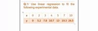 Q.1/ Use linear regression to fit the
following experimental data.
图
2
3
4
5
7
10
y
5.2 7.8 10.7 13 19.3 26.5
