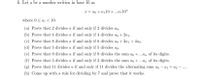 6. Let a be a number written in base 10 as
x = ao + a110 +..a, 10"
where 0< a; < 10.
(a) Prove that 2 divides a if and only if 2 divides ao.
(b) Prove that 4 divides a if and only if 4 divides ao +2a1.
(c) Prove that 8 divides a if and only if 8 divides ao + 2a1 + 4a2.
(d) Prove that 5 divides a if and only if 5 divides ao.
(e) Prove that 9 divides a if and only if 9 divides the sum ao + ...a, of its digits.
(f) Prove that 3 divides a if and only if 3 divides the sum ao + ...an of its digits.
(g) Prove that 11 divides a if and only if 11 divides the alternating sum ao – a1 + az
....
(h) Come up with a rule for dividing by 7 and prove that it works.
