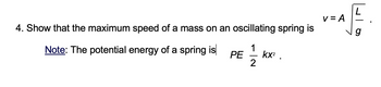 4. Show that the maximum speed of a mass on an oscillating spring is
Note: The potential energy of a spring is
113
2
PE
kx².
V=A
g