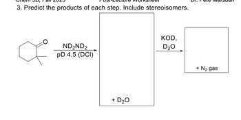 3. Predict the products of each step. Include stereoisomers.
a
ND ₂ND 2
pD 4.5 (DCI)
+ D₂O
KOD,
D₂O
+ N₂ gas