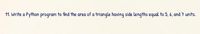 11. Write a Python program to find the area of a triangle having side lengths equal to 5, 6, and † units.
