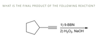 WHAT IS THE FINAL PRODUCT OF THE FOLLOWING REACTION?
1) 9-BBN
2) H2O2, NaOH
