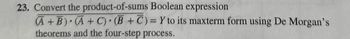 23. Convert the product-of-sums Boolean expression
(A+B) (A+C)(B+C) = Y to its maxterm form using De Morgan's
theorems and the four-step process.