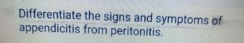 Differentiate
appendicitis
the signs and symptoms of
from peritonitis.