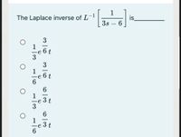 1
The Laplace inverse of L-
is
6
3s
3
1
e 6 t
3
3
1
6 t
-
1
3 t
3
6
1
e 3 t
