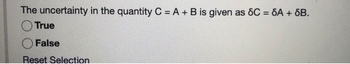 The uncertainty in the quantity C = A + B is given as 8C = 6A + SB.
True
False
Reset Selection