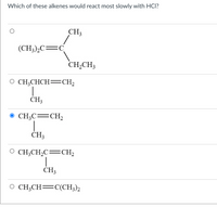 Which of these alkenes would react most slowly with HCI?
CH3
(CH3),C=C
CH,CH3
O CH;CHCH=CH2
1
CH3
O CH3C=CH2
ČH3
O CH;CH2C=CH2
ČH3
O CH;CH=C(CH3)2
