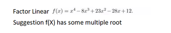 Factor Linear
Suggestion f(x) has some multiple root
f(x)=x²-8x³+23x²-28x+12.