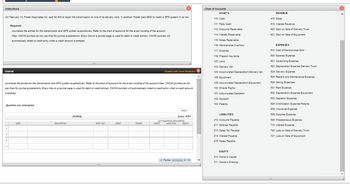 Instructions
On February 14, Foster Associates Co. paid $2,400 to repair the transmission on one of its delivery vans. In addition, Foster paid $500 to install a GPS system in its van.
Required:
Journalize the entries for the transmission and GPS system expenditures. Refer to the chart of accounts for the exact wording of the account
titles. CNOW journals do not use lines for journal explanations. Every line on a journal page is used for debit or credit entries. CNOW journals will
automatically indent a credit entry when a credit amount is entered.
Journal
Chart of Accounts
ASSETS
110 Cash
111 Petty Cash
112 Accounts Receivable
114 Interest Receivable
115 Notes Receivable
116 Merchandise Inventory
117 Supplies
119 Prepaid Insurance
120 Land
123 Delivery Van
Shaded cells have feedback.
Journalize the entries for the transmission and GPS system expenditures. Refer to the chart of accounts for the exact wording of the account titles. CNOW journals do not
use lines for journal explanations. Every line on a journal page is used for debit or credit entries. CNOW journals will automatically indent a credit entry when a credit amount
is entered.
Question not attempted.
1
DESCRIPTION
JOURNAL
124 Accumulated Depreciation-Delivery Van
125 Equipment
126 Accumulated Depreciation-Equipment
130 Mineral Rights
131 Accumulated Depletion
132 Goodwill
133 Patents
PAGE 1
LIABILITIES
Score: 0/51
ACCOUNTING FOLIATION
POST. REF.
DEBIT
CREDIT
ASSETS
LIABILITIES
EQUITY
210 Accounts Payable
211 Salaries Payable
213 Sales Tax Payable
214 Interest Payable
REVENUE
410 Sales
610 Interest Revenue
620 Gain on Sale of Delivery Truck
621 Gain on Sale of Equipment
EXPENSES
510 Cost of Merchandise Sold
520 Salaries Expense
521 Advertising Expense
522 Depreciation Expense-Delivery Truck
523 Delivery Expense
524 Repairs and Maintenance Expense
529 Selling Expenses
531 Rent Expense
532 Depreciation Expense-Equipment
533 Depletion Expense
534 Amortization Expense-Patents
535 Insurance Expense
536 Supplies Expense
539 Miscellaneous Expense
710 Interest Expense
720 Loss on Sale of Delivery Truck
721 Loss on Sale of Equipment
3
4
215 Notes Payable
EQUITY
310 Owner's Capital
Points:
0/10
311 Owner's Drawing