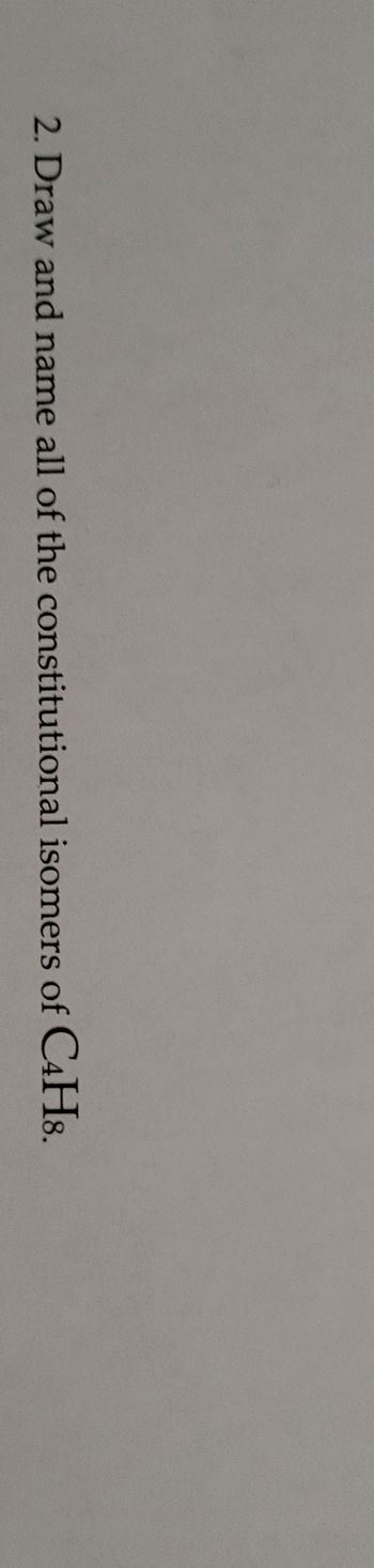 2. Draw and name all of the constitutional isomers of C4H8.