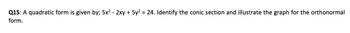 Q15: A quadratic form is given by; 5x² - 2xy + 5y² = 24. Identify the conic section and illustrate the graph for the orthonormal
form.