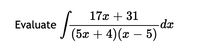 17x + 31
-dx
J (5x + 4)(x – 5)
Evaluate
-
