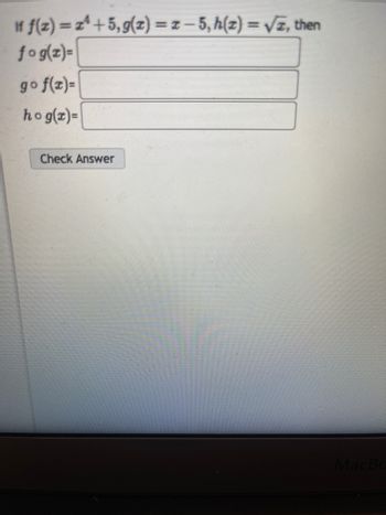 If f(z)=z¹+5, g(z) = 1-5, h(z)=√√, then
fog(x)=
go f(x)=
hog(x)=
Check Answer
MacBc